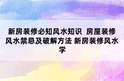 新房装修必知风水知识  房屋装修风水禁忌及破解方法 新房装修风水学